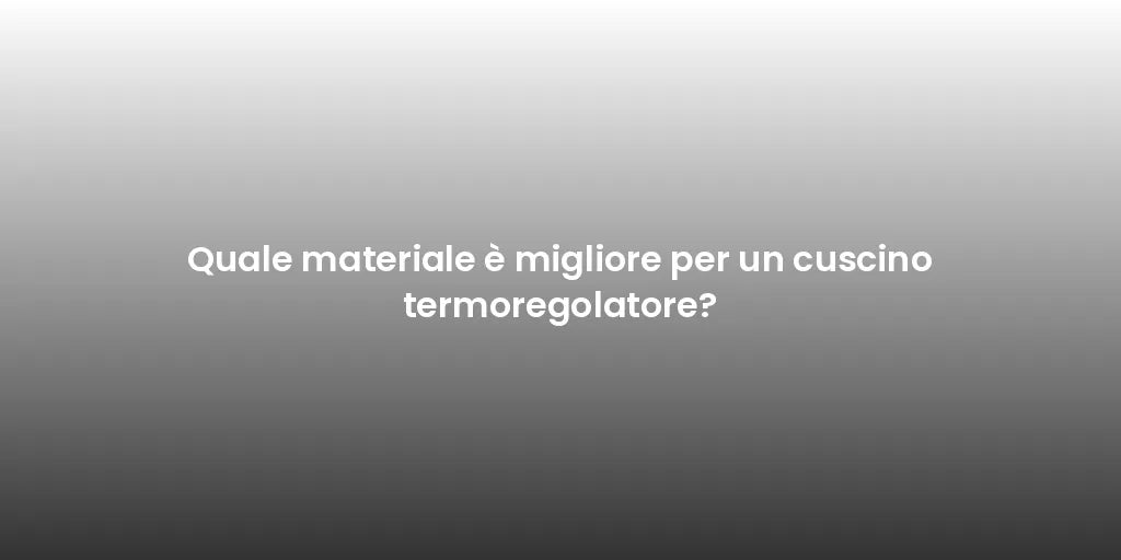 Quale materiale è migliore per un cuscino termoregolatore?