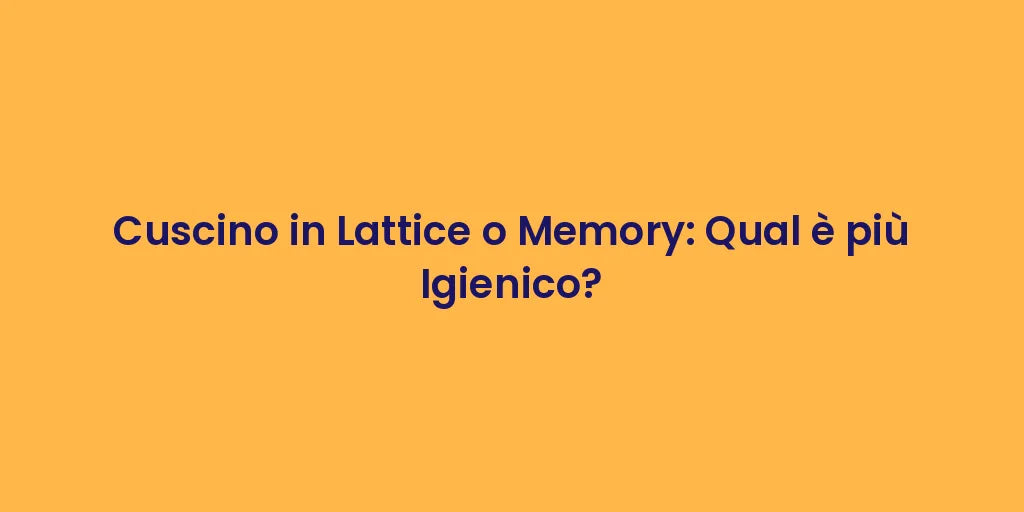 Cuscino in Lattice o Memory: Qual è più Igienico?