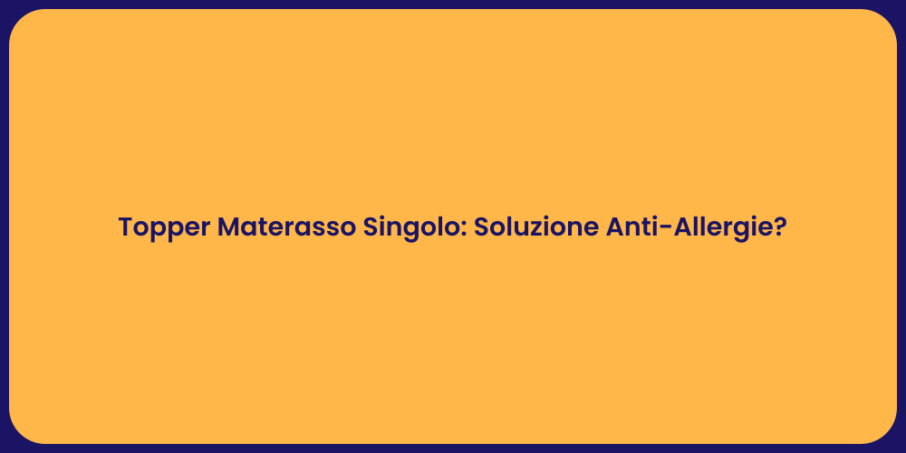 Topper Materasso Singolo: Soluzione Anti-Allergie?