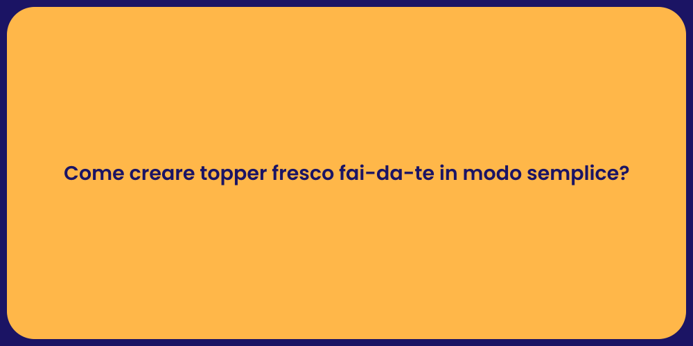 Come creare topper fresco fai-da-te in modo semplice?