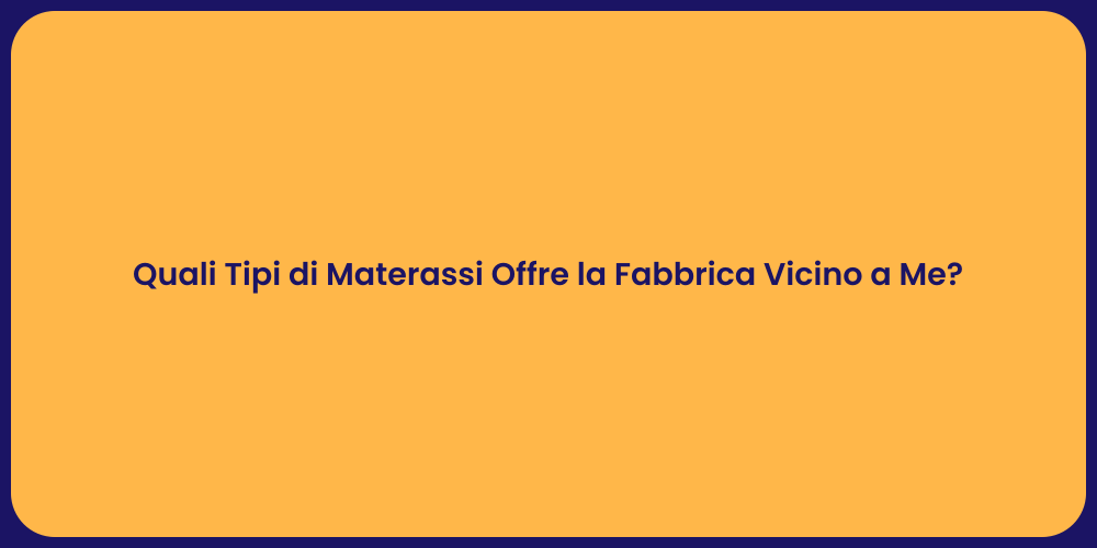 Quali Tipi di Materassi Offre la Fabbrica Vicino a Me?