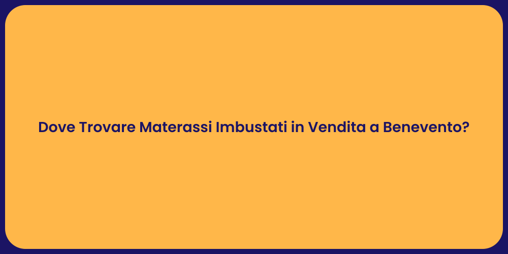Dove Trovare Materassi Imbustati in Vendita a Benevento?