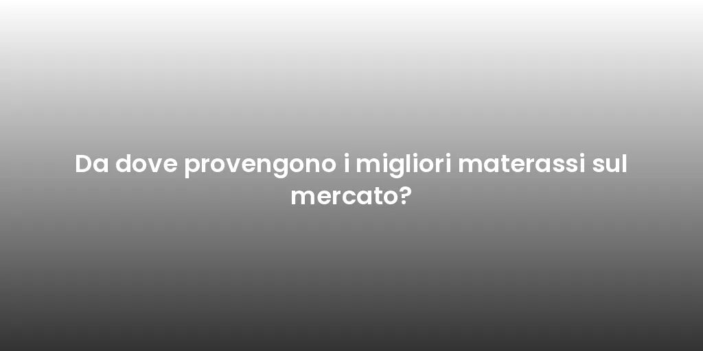 Da dove provengono i migliori materassi sul mercato?