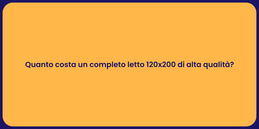 Quanto costa un completo letto 120x200 di alta qualità?