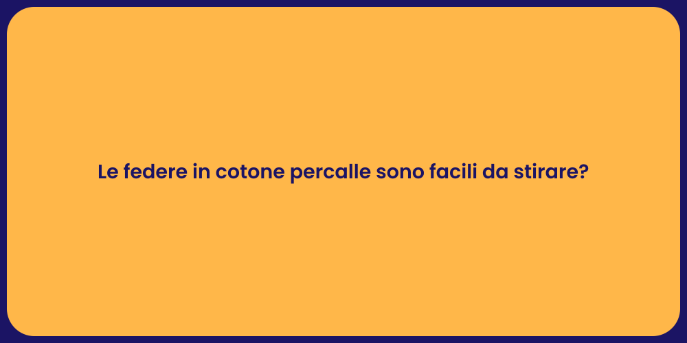 Le federe in cotone percalle sono facili da stirare?