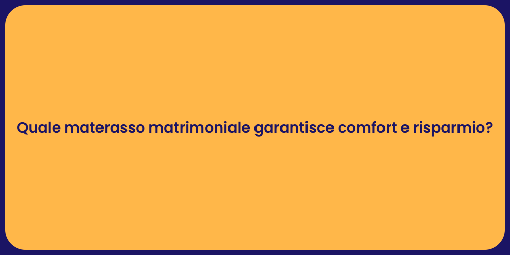 Quale materasso matrimoniale garantisce comfort e risparmio?