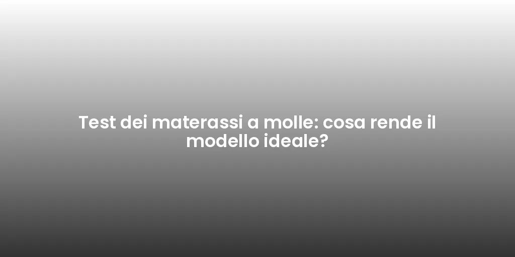 Test dei materassi a molle: cosa rende il modello ideale?
