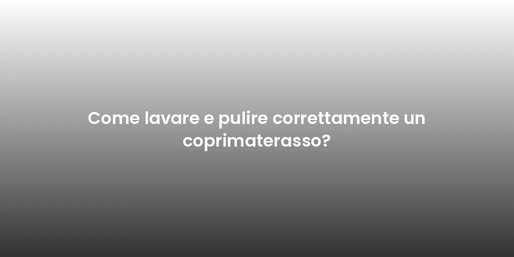 Come lavare e pulire correttamente un coprimaterasso?