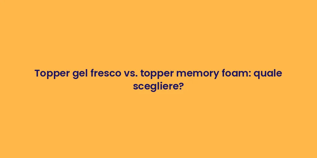 Topper gel fresco vs. topper memory foam: quale scegliere?