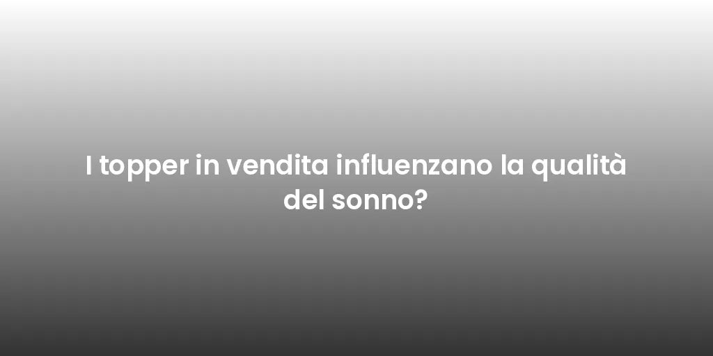 I topper in vendita influenzano la qualità del sonno?