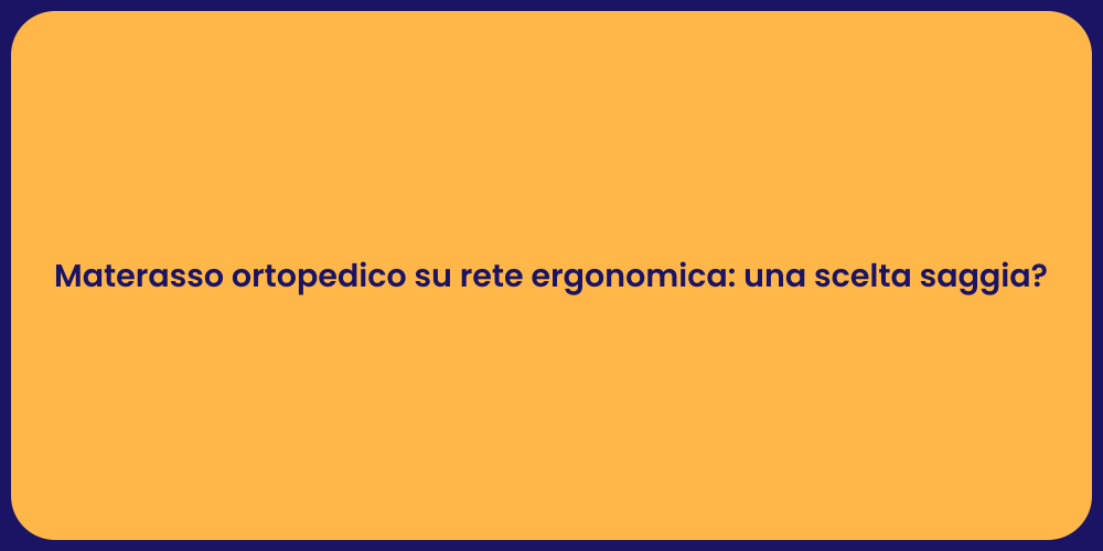 Materasso ortopedico su rete ergonomica: una scelta saggia?