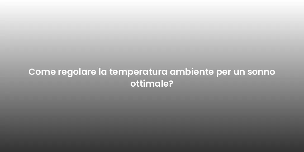 Come regolare la temperatura ambiente per un sonno ottimale?