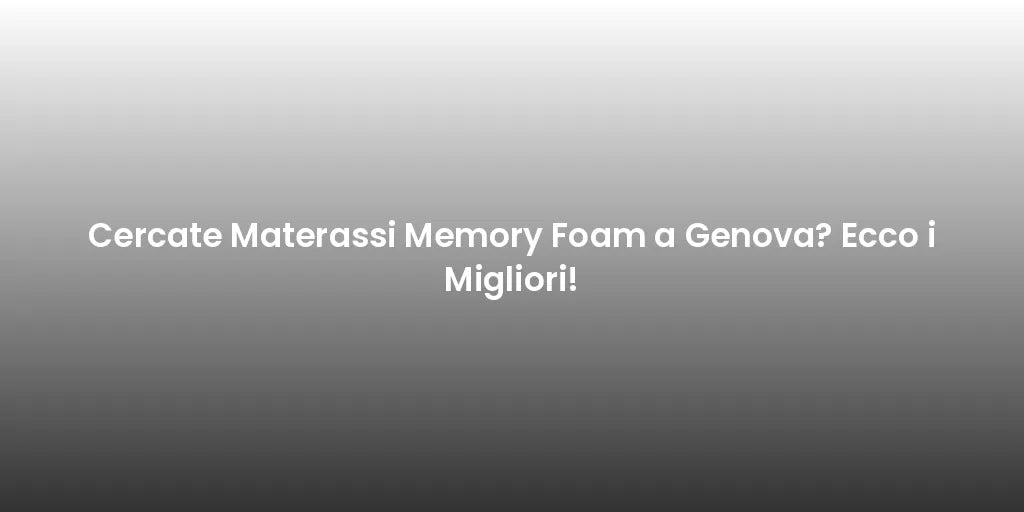 Cercate Materassi Memory Foam a Genova? Ecco i Migliori!