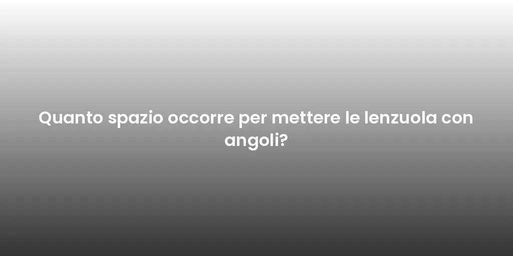 Quanto spazio occorre per mettere le lenzuola con angoli?