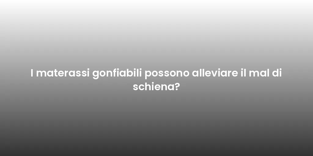 I materassi gonfiabili possono alleviare il mal di schiena?