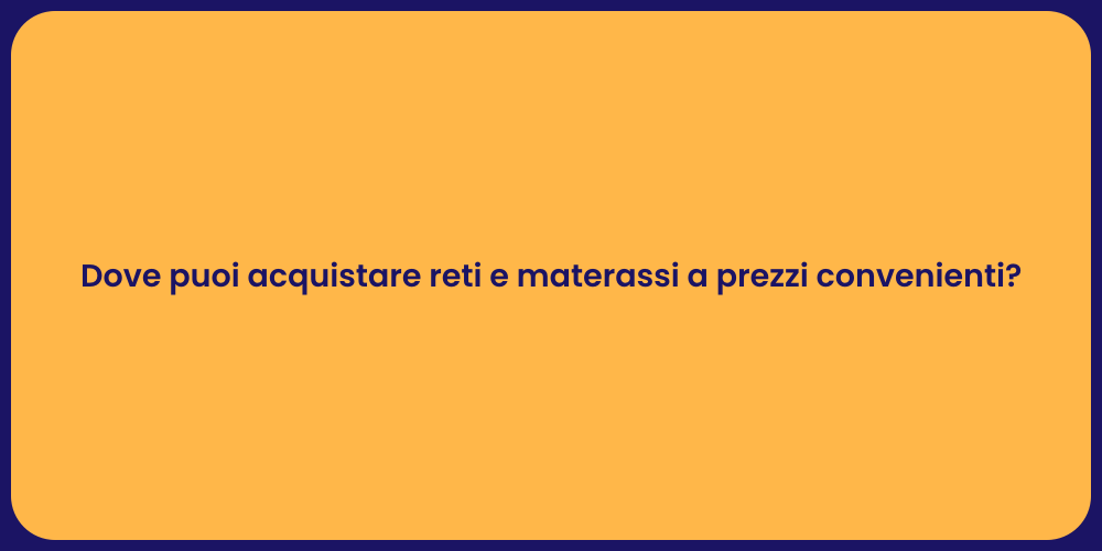 Dove puoi acquistare reti e materassi a prezzi convenienti?