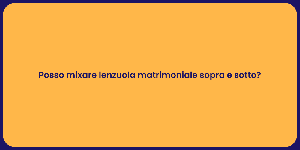 Posso mixare lenzuola matrimoniale sopra e sotto?