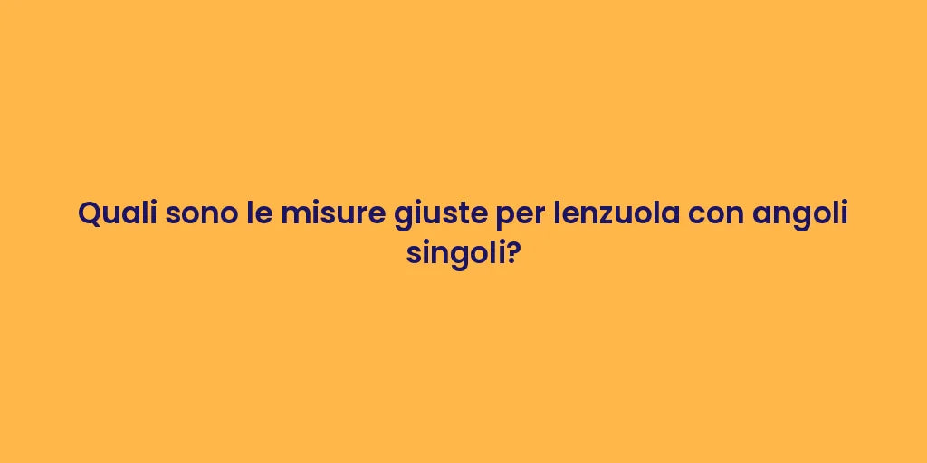 Quali sono le misure giuste per lenzuola con angoli singoli?
