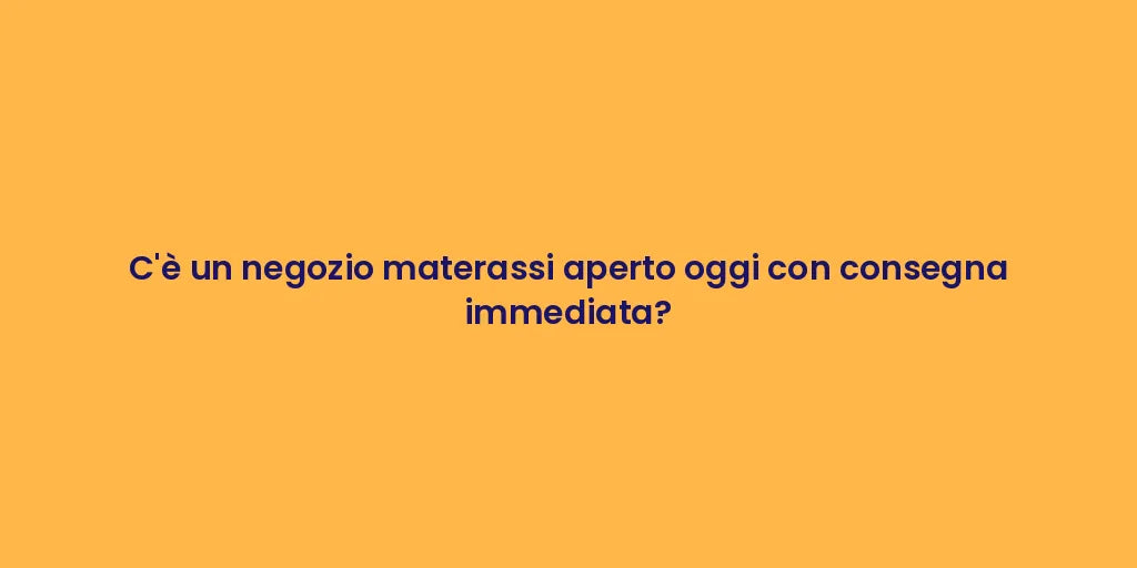 C'è un negozio materassi aperto oggi con consegna immediata?