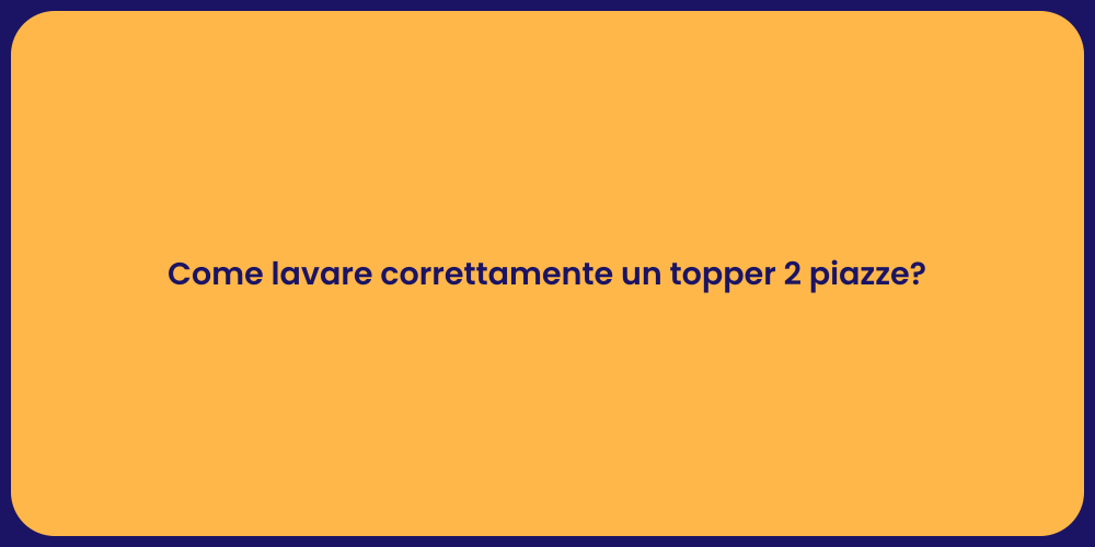 Come lavare correttamente un topper 2 piazze?