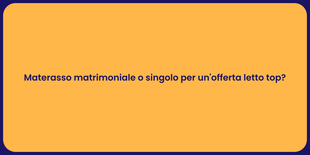 Materasso matrimoniale o singolo per un'offerta letto top?