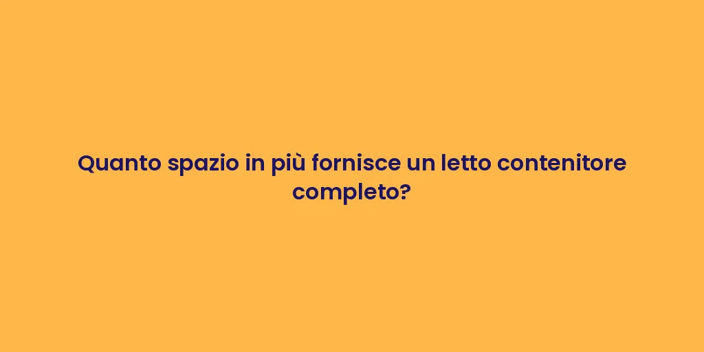 Quanto spazio in più fornisce un letto contenitore completo?
