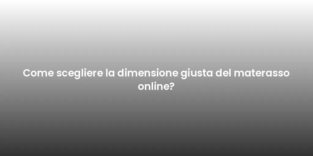 Come scegliere la dimensione giusta del materasso online?