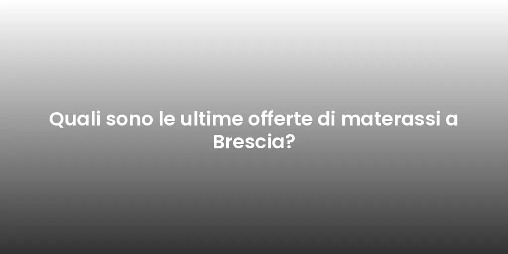 Quali sono le ultime offerte di materassi a Brescia?