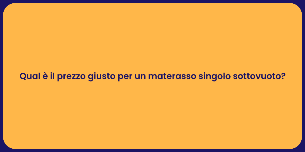 Qual è il prezzo giusto per un materasso singolo sottovuoto?