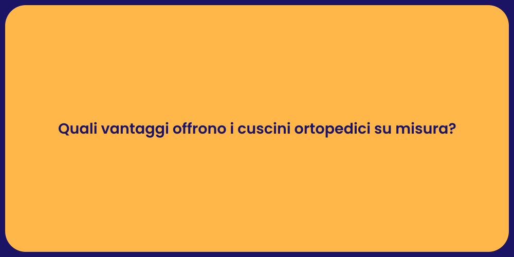 Quali vantaggi offrono i cuscini ortopedici su misura?