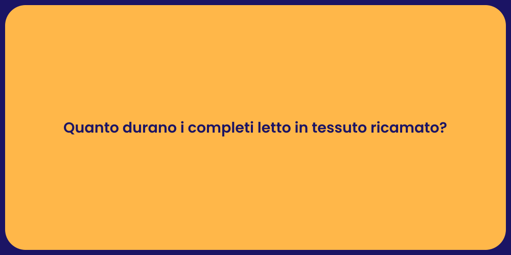 Quanto durano i completi letto in tessuto ricamato?