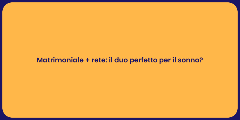 Matrimoniale + rete: il duo perfetto per il sonno?