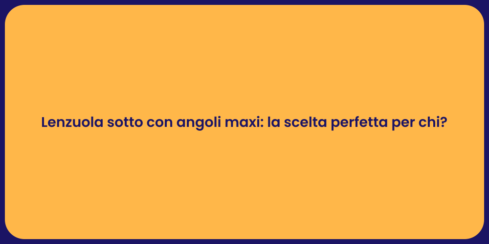Lenzuola sotto con angoli maxi: la scelta perfetta per chi?