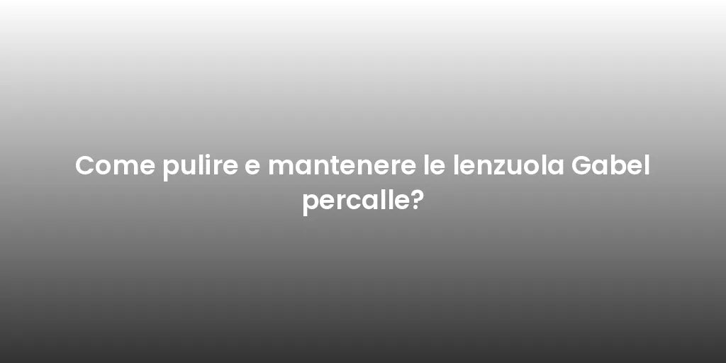 Come pulire e mantenere le lenzuola Gabel percalle?