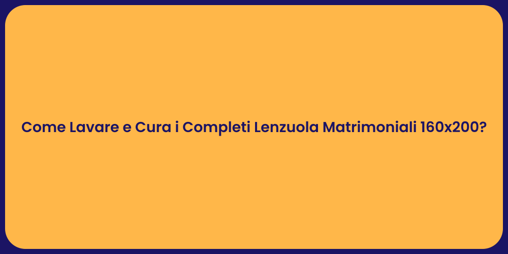 Come Lavare e Cura i Completi Lenzuola Matrimoniali 160x200?