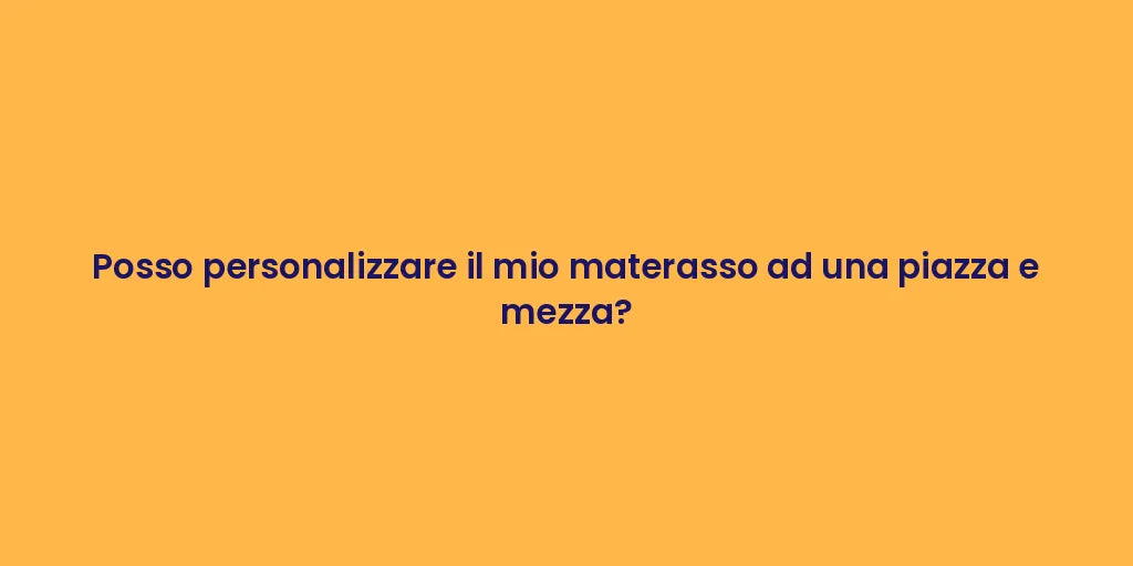 Posso personalizzare il mio materasso ad una piazza e mezza?