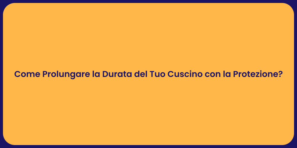 Come Prolungare la Durata del Tuo Cuscino con la Protezione?