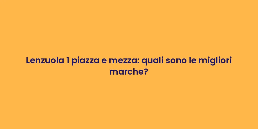 Lenzuola 1 piazza e mezza: quali sono le migliori marche?