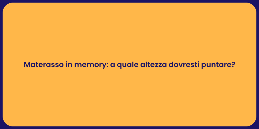 Materasso in memory: a quale altezza dovresti puntare?