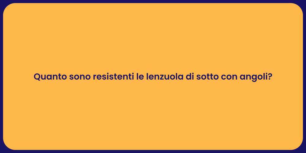 Quanto sono resistenti le lenzuola di sotto con angoli?