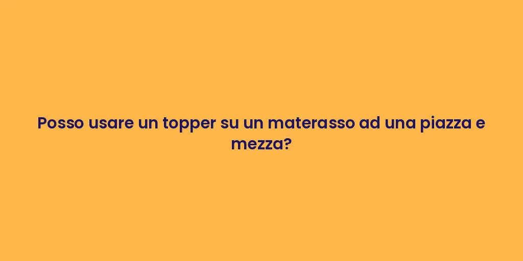 Posso usare un topper su un materasso ad una piazza e mezza?