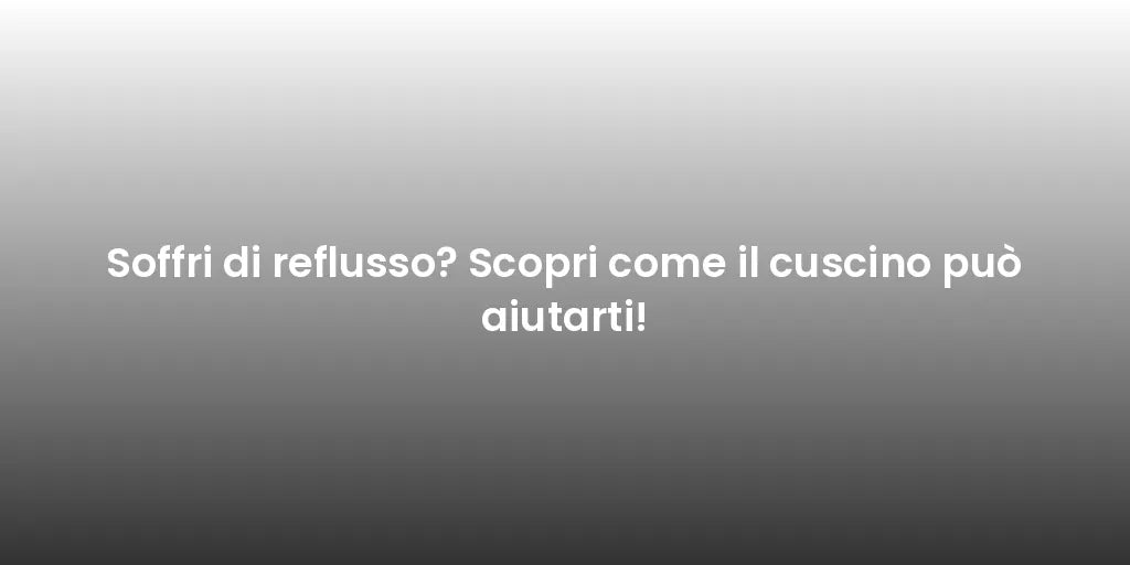 Soffri di reflusso? Scopri come il cuscino può aiutarti!