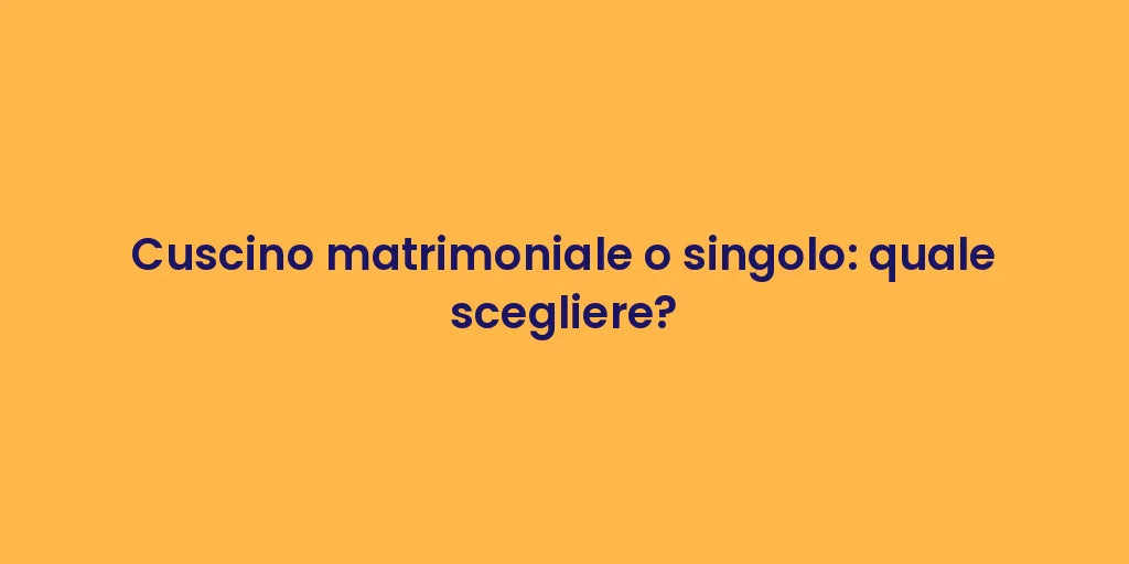 Cuscino matrimoniale o singolo: quale scegliere?