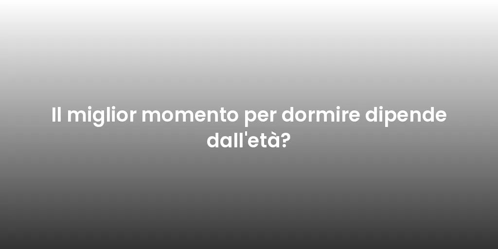 Il miglior momento per dormire dipende dall'età?