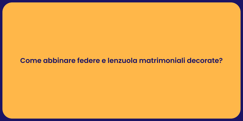 Come abbinare federe e lenzuola matrimoniali decorate?