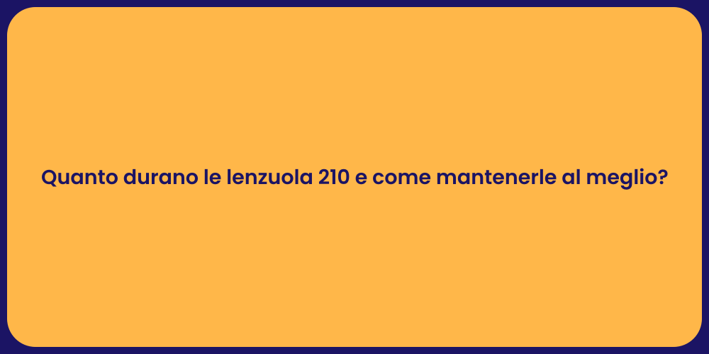 Quanto durano le lenzuola 210 e come mantenerle al meglio?