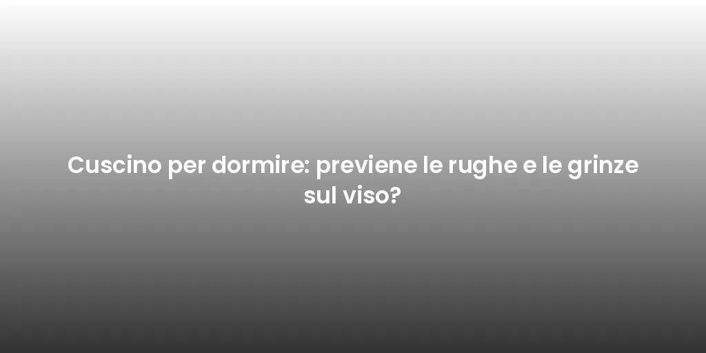 Cuscino per dormire: previene le rughe e le grinze sul viso?