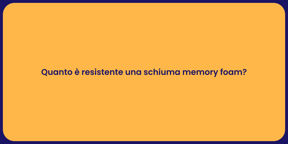 Quanto è resistente una schiuma memory foam?