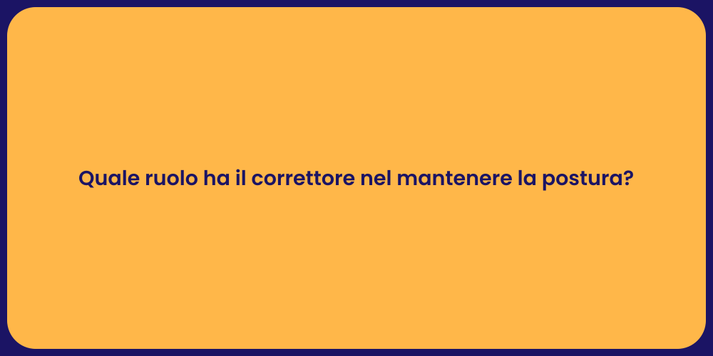 Quale ruolo ha il correttore nel mantenere la postura?