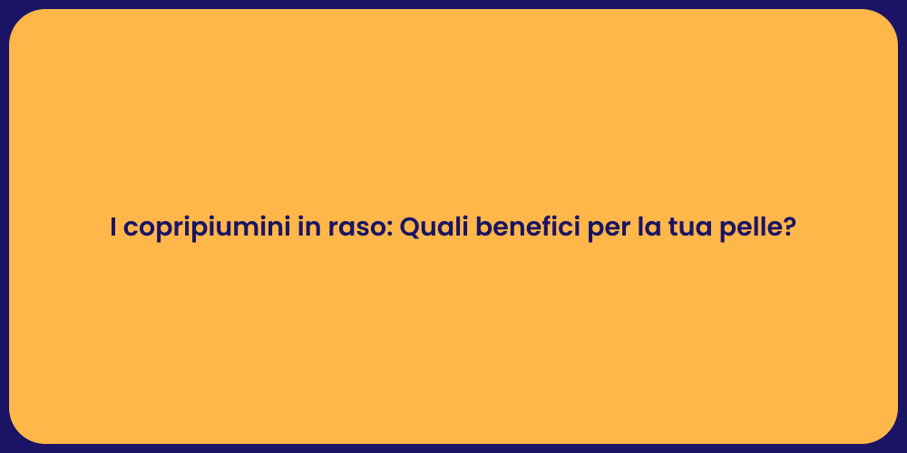 I copripiumini in raso: Quali benefici per la tua pelle?